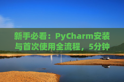 新手必看：PyCharm安装与首次使用全流程，5分钟快速上手